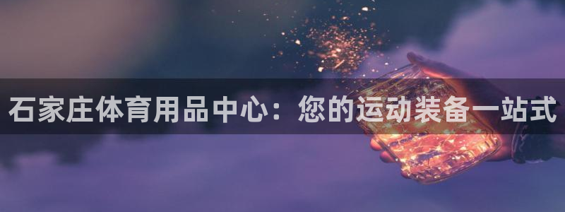 欧陆娱乐平台登录不上去了：石家庄体育用品中心：您的运